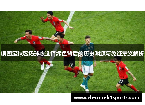 德国足球客场球衣选择绿色背后的历史渊源与象征意义解析