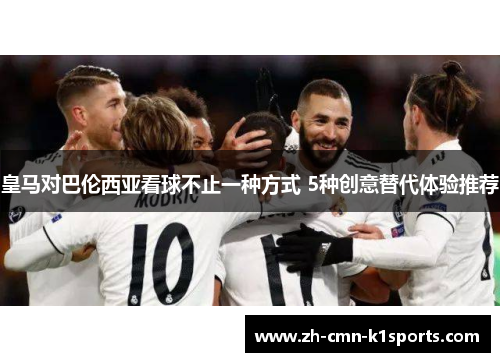 皇马对巴伦西亚看球不止一种方式 5种创意替代体验推荐