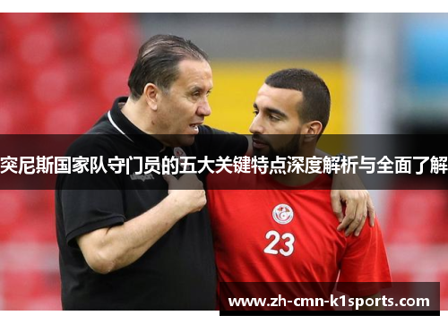 突尼斯国家队守门员的五大关键特点深度解析与全面了解