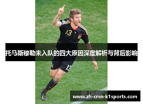 托马斯穆勒未入队的四大原因深度解析与背后影响
