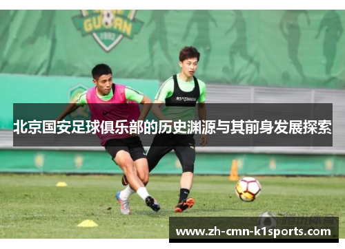 北京国安足球俱乐部的历史渊源与其前身发展探索
