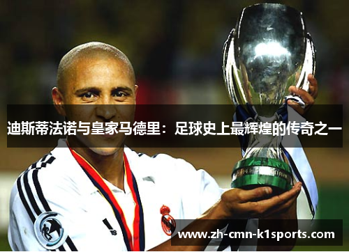 迪斯蒂法诺与皇家马德里：足球史上最辉煌的传奇之一