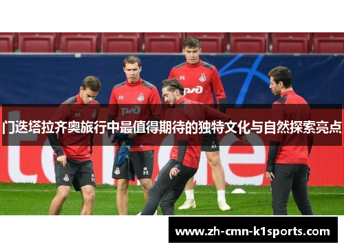 门迭塔拉齐奥旅行中最值得期待的独特文化与自然探索亮点