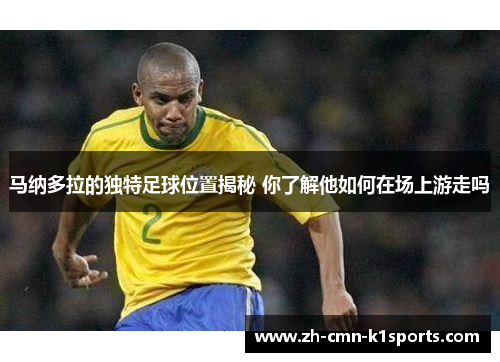 马纳多拉的独特足球位置揭秘 你了解他如何在场上游走吗