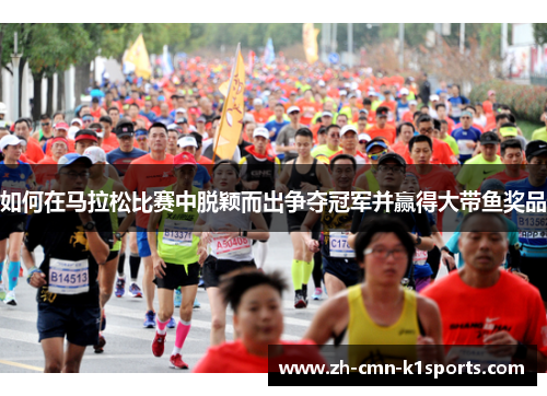 如何在马拉松比赛中脱颖而出争夺冠军并赢得大带鱼奖品