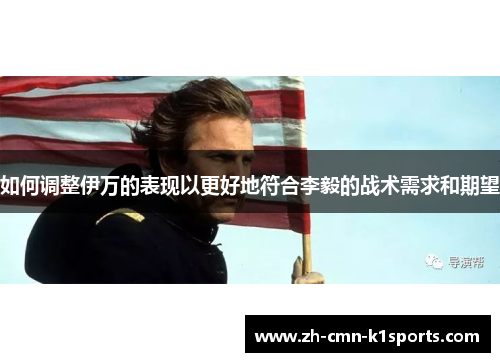 如何调整伊万的表现以更好地符合李毅的战术需求和期望