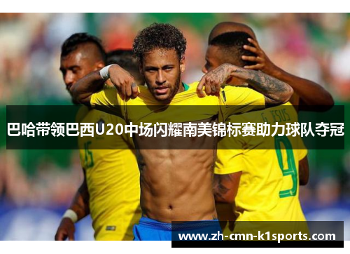 巴哈带领巴西U20中场闪耀南美锦标赛助力球队夺冠