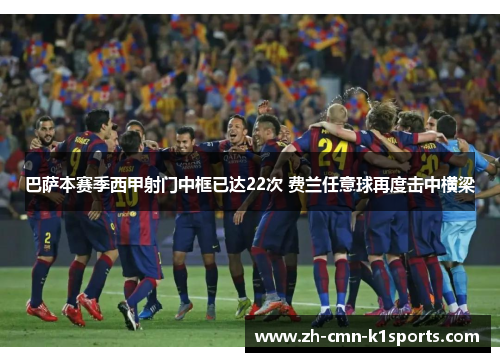 巴萨本赛季西甲射门中框已达22次 费兰任意球再度击中横梁