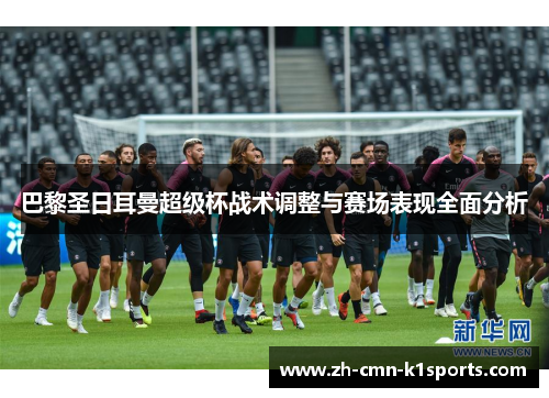 巴黎圣日耳曼超级杯战术调整与赛场表现全面分析