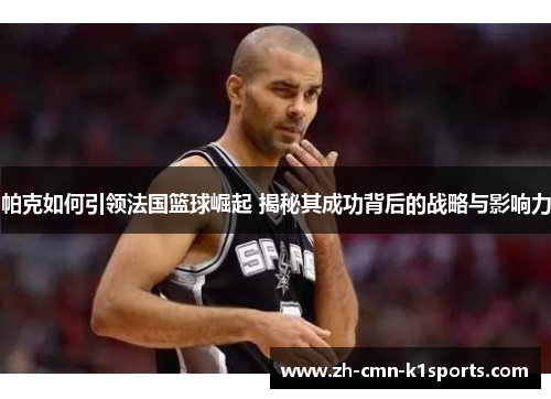 帕克如何引领法国篮球崛起 揭秘其成功背后的战略与影响力
