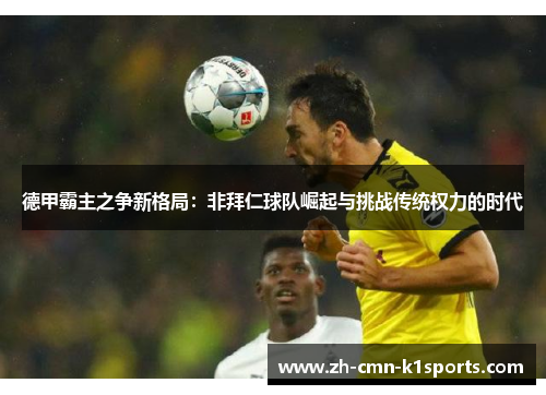 德甲霸主之争新格局：非拜仁球队崛起与挑战传统权力的时代