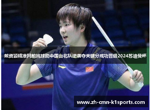 戴资颖精准网前挑球助中国台北队逆袭夺关键分成功晋级2024苏迪曼杯