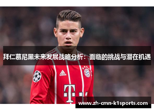 拜仁慕尼黑未来发展战略分析：面临的挑战与潜在机遇