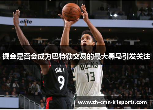 掘金是否会成为巴特勒交易的最大黑马引发关注