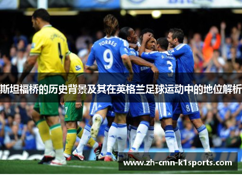 斯坦福桥的历史背景及其在英格兰足球运动中的地位解析