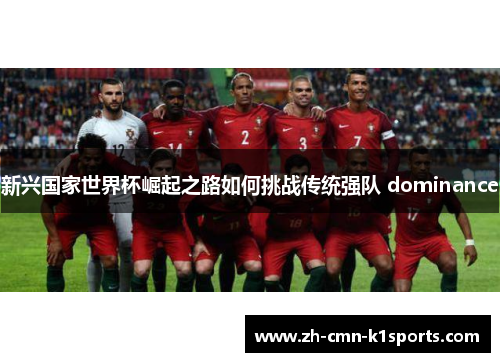 新兴国家世界杯崛起之路如何挑战传统强队 dominance