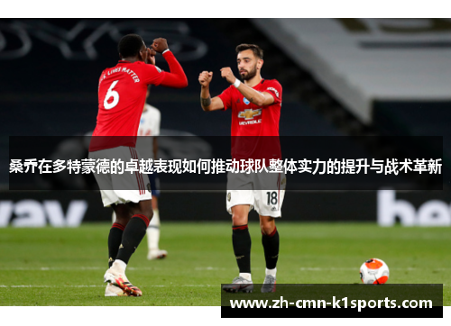 桑乔在多特蒙德的卓越表现如何推动球队整体实力的提升与战术革新