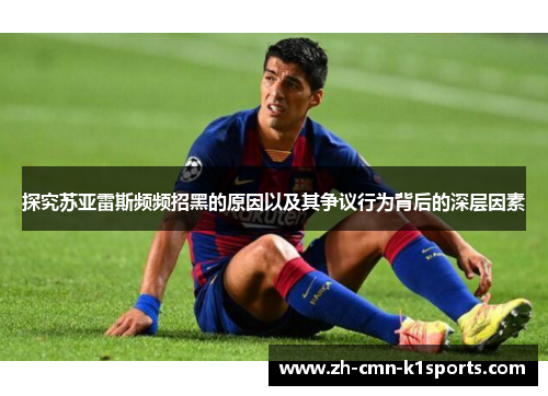 探究苏亚雷斯频频招黑的原因以及其争议行为背后的深层因素