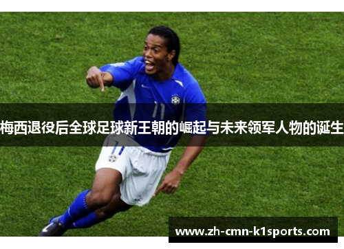 梅西退役后全球足球新王朝的崛起与未来领军人物的诞生