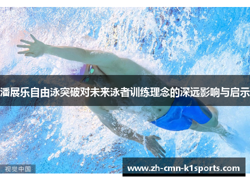 潘展乐自由泳突破对未来泳者训练理念的深远影响与启示