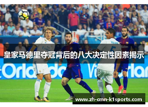 皇家马德里夺冠背后的八大决定性因素揭示