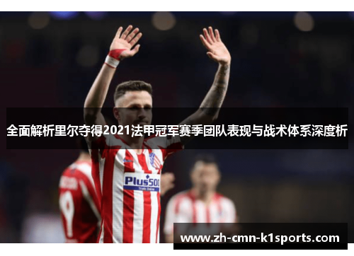 全面解析里尔夺得2021法甲冠军赛季团队表现与战术体系深度析