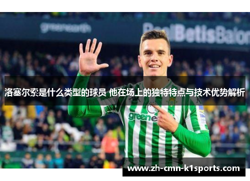洛塞尔索是什么类型的球员 他在场上的独特特点与技术优势解析