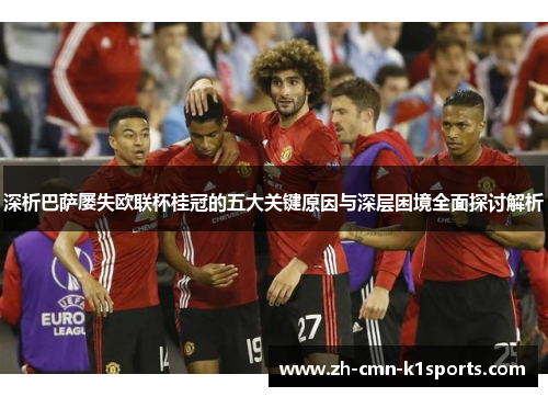 深析巴萨屡失欧联杯桂冠的五大关键原因与深层困境全面探讨解析 深析巴萨屡失欧联杯桂冠的五大关键原因与深层困境全面探讨解析