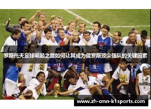罗斯托夫足球崛起之路如何让其成为俄罗斯顶尖强队的关键因素