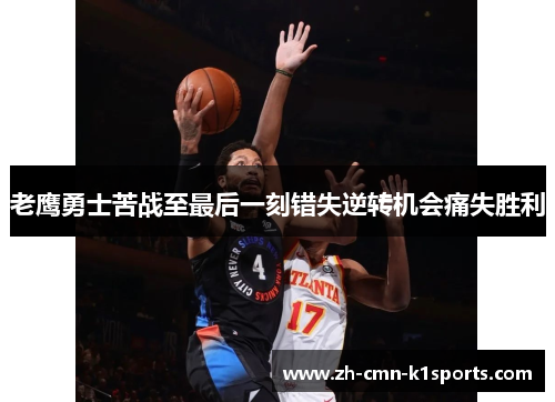 老鹰勇士苦战至最后一刻错失逆转机会痛失胜利 老鹰勇士苦战至最后一刻错失逆转机会痛失胜利