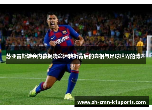 苏亚雷斯转会内幕揭晓命运转折背后的真相与足球世界的博弈