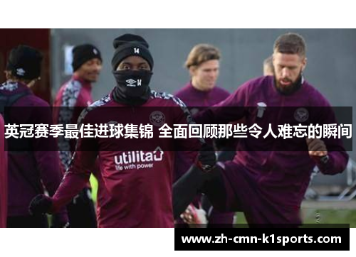 英冠赛季最佳进球集锦 全面回顾那些令人难忘的瞬间 英冠赛季最佳进球集锦 全面回顾那些令人难忘的瞬间