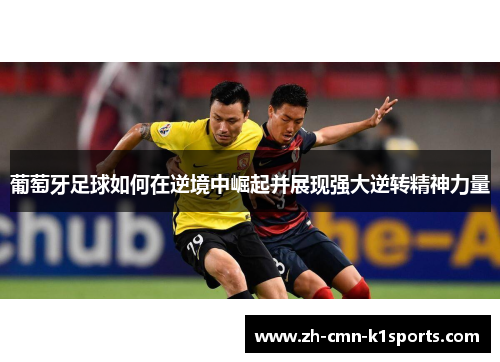 葡萄牙足球如何在逆境中崛起并展现强大逆转精神力量