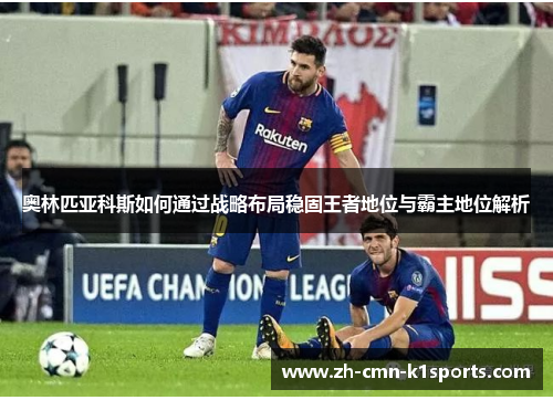 奥林匹亚科斯如何通过战略布局稳固王者地位与霸主地位解析