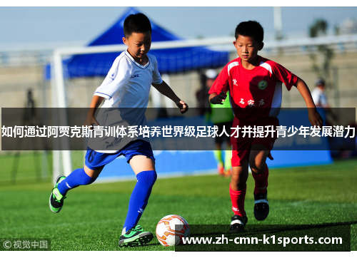 如何通过阿贾克斯青训体系培养世界级足球人才并提升青少年发展潜力