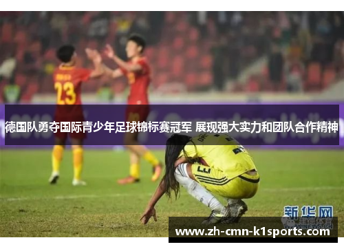 德国队勇夺国际青少年足球锦标赛冠军 展现强大实力和团队合作精神