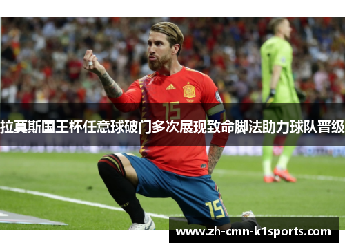 拉莫斯国王杯任意球破门多次展现致命脚法助力球队晋级