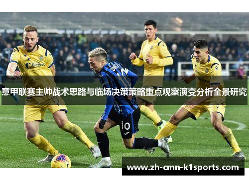 意甲联赛主帅战术思路与临场决策策略重点观察演变分析全景研究