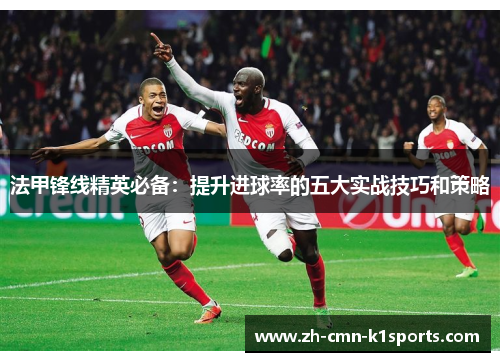 法甲锋线精英必备：提升进球率的五大实战技巧和策略