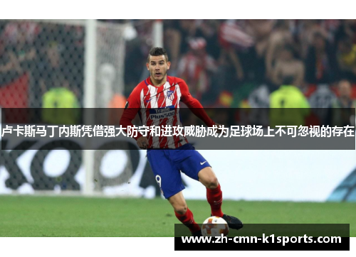 卢卡斯马丁内斯凭借强大防守和进攻威胁成为足球场上不可忽视的存在