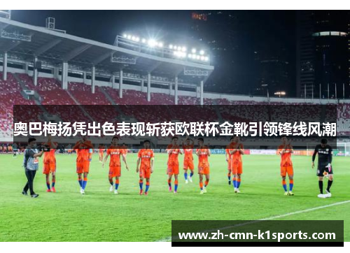 奥巴梅扬凭出色表现斩获欧联杯金靴引领锋线风潮