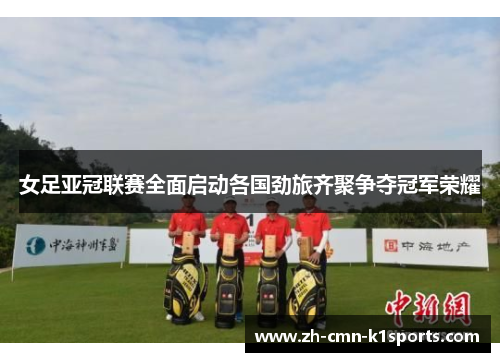 女足亚冠联赛全面启动各国劲旅齐聚争夺冠军荣耀