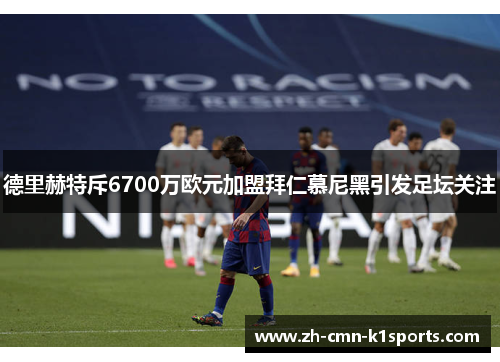 德里赫特斥6700万欧元加盟拜仁慕尼黑引发足坛关注 德里赫特斥6700万欧元加盟拜仁慕尼黑引发足坛关注