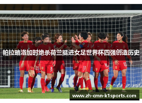 帕拉略洛加时绝杀荷兰挺进女足世界杯四强创造历史