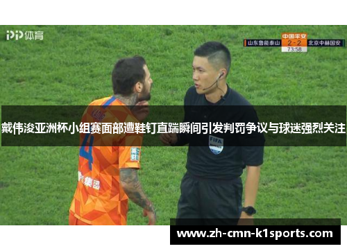 戴伟浚亚洲杯小组赛面部遭鞋钉直踹瞬间引发判罚争议与球迷强烈关注